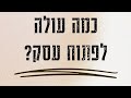 כמה עולה לפתוח עסק כך מעריכים עלות פתיחת עסק