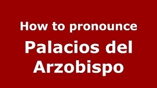 How to pronounce Palacios Del Arzobispo