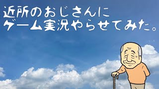 近所のおじさんにゲーム実況やらせてみた