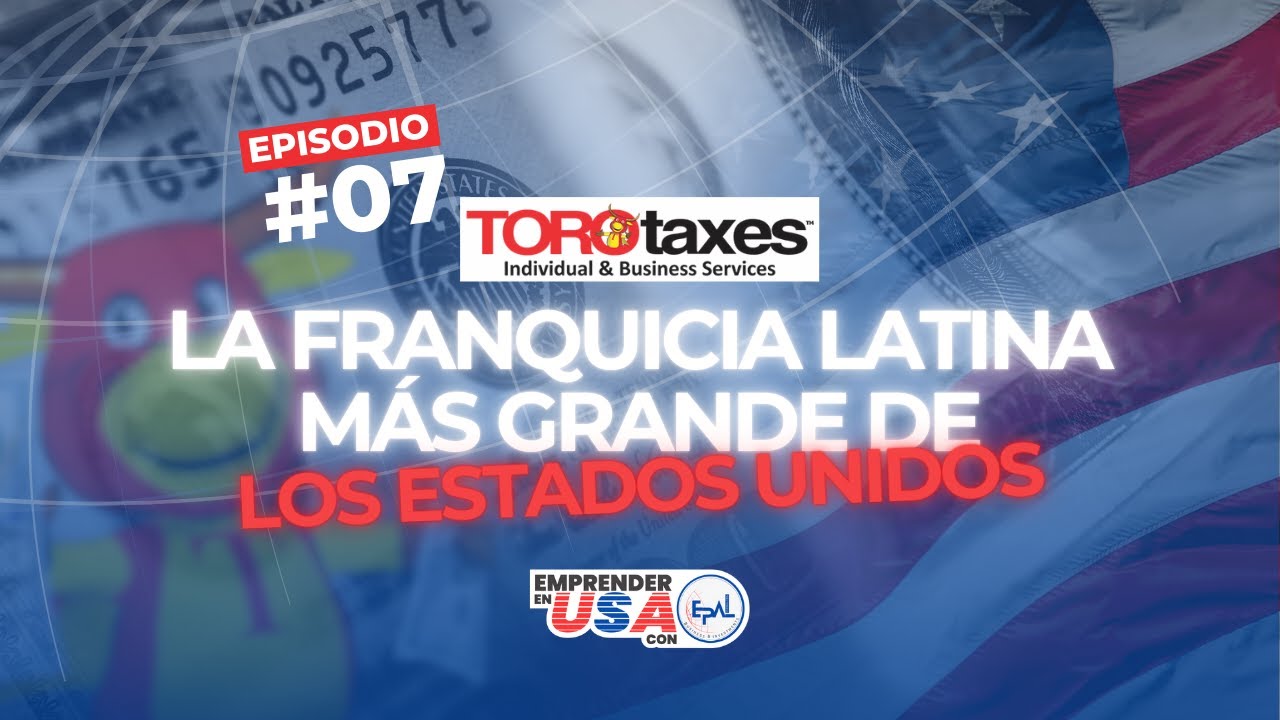 ToroTaxes: La franquicia latina más grande de Estados Unidos - Episodio 7