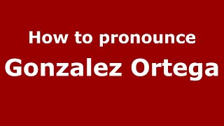 How to pronounce Gonzalez Ortega