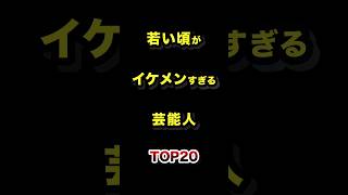 若い頃がイケメンすぎる男性芸能人TOP20 #若い頃 #全盛期 #イケメン #芸能人
