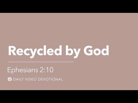 Recycled by God | Ephesians 2:10 | Our Daily Bread Video Devotional