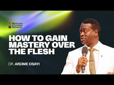 HOW TO GAIN MASTERY OVER THE FLESH - DR. AROME OSAYI