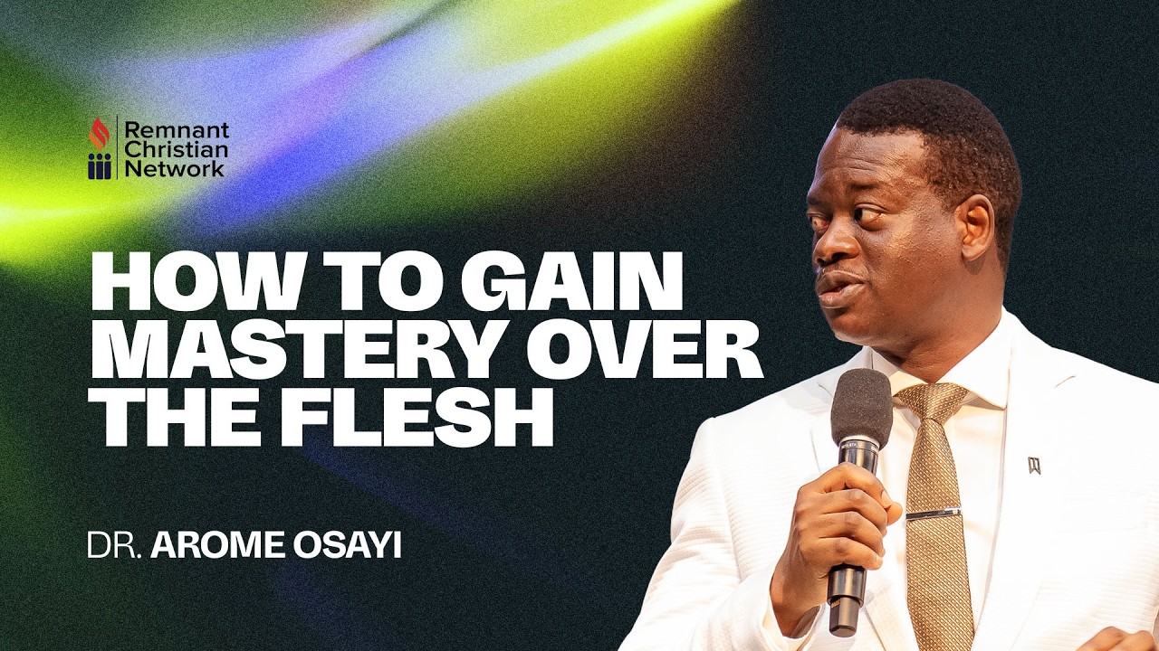 HOW TO GAIN MASTERY OVER THE FLESH - DR. AROME OSAYI