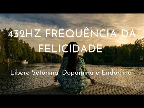 432HZ FREQUÊNCIA DA FELICIDADE - Libere Serotonina, Dopamina e Endorfina
