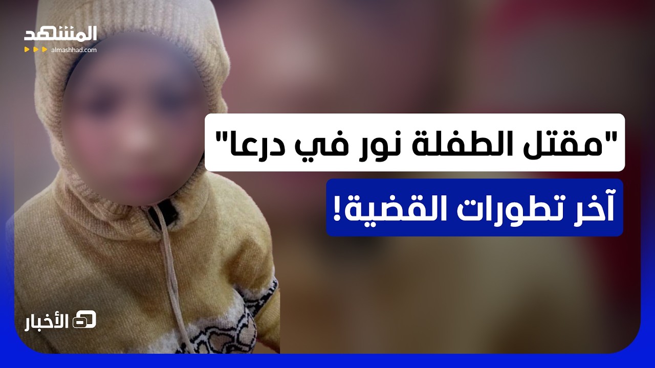 "قضية مقتل الطفلة نور بدرعا".. وزارة العدل السورية تتحرك - نشرة اليوم