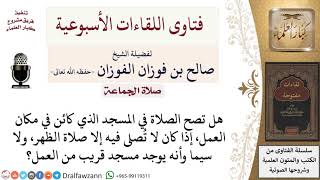 صورة هل تصح الصلاة في المسجد الذي بمكان العمل ولا تقام فيه كل الصلوات؟ لمعالي الشيخ صالح الفوزان