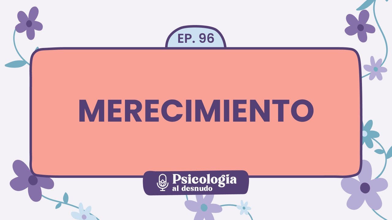 Merecimiento: ¡valórate, mereces lo mejor! | Psicología al Desnudo - T1 E96