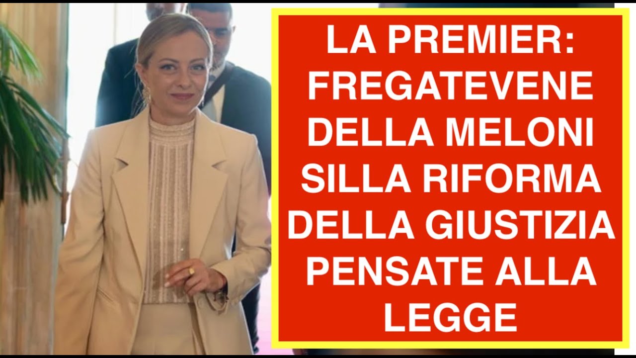 LA PREMIER: FREGATEVENE DELLA MELONI SILLA RIFORMA DELLA GIUSTIZIA PENSATE ALLA LEGGE