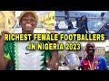 Top5 Richest Female Footballers In Nigeria 2023 & Their Networth, Cars & Houses