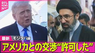 【最新イラン情勢】モジタバ師 アメリカとの交渉“許可した” / トランプ大統領  “戦闘終結向けイランと協議”「主要な点で合意を得ている」 ── 国際ニュースライブ（日テレNEWS LIVE）