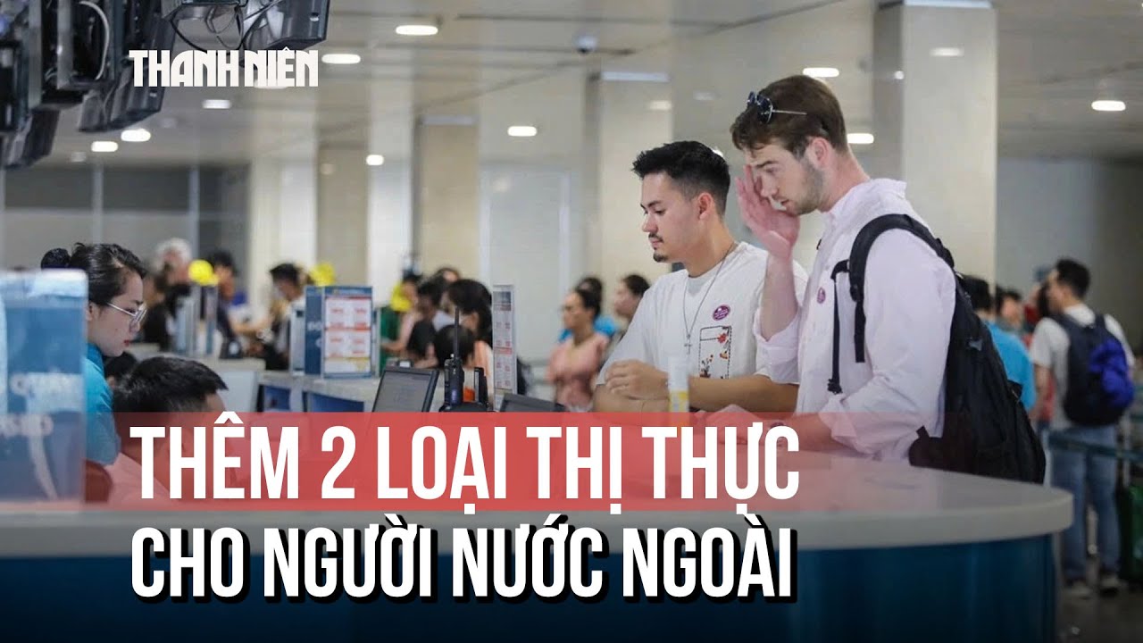 Từ 1/7/2026, thêm 2 loại thị thực cho người nước ngoài vào Việt Nam