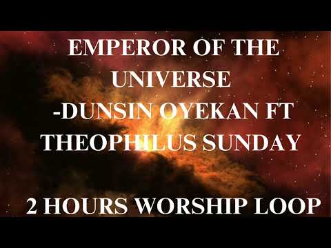 EMPEROR OF THE UNIVERSE - DUNSIN OYEKAN FT THEOPHILUS SUNDAY | 2 HOURS WORSHIP LOOP #emperoroftheuni