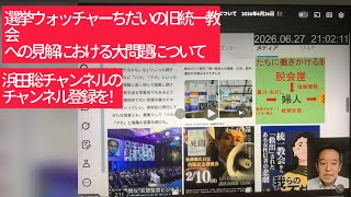 6月28日、浜田聡チャンネルのチャンネル登録を！家庭連合の解散には、知られていない闇がある。選挙ウォッチャーちだいの旧統一教会への見解における大問題について。