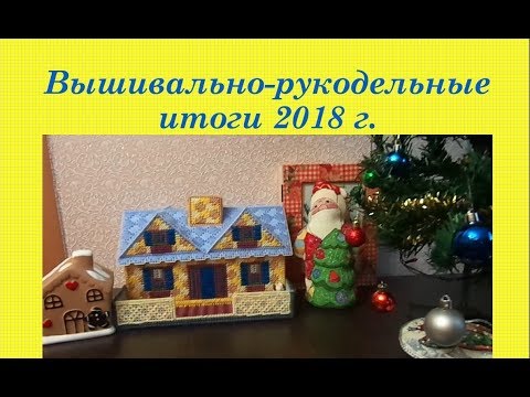 78. Вышивально-рукодельные итоги 2018 г. Вышивка крестом и бисером
