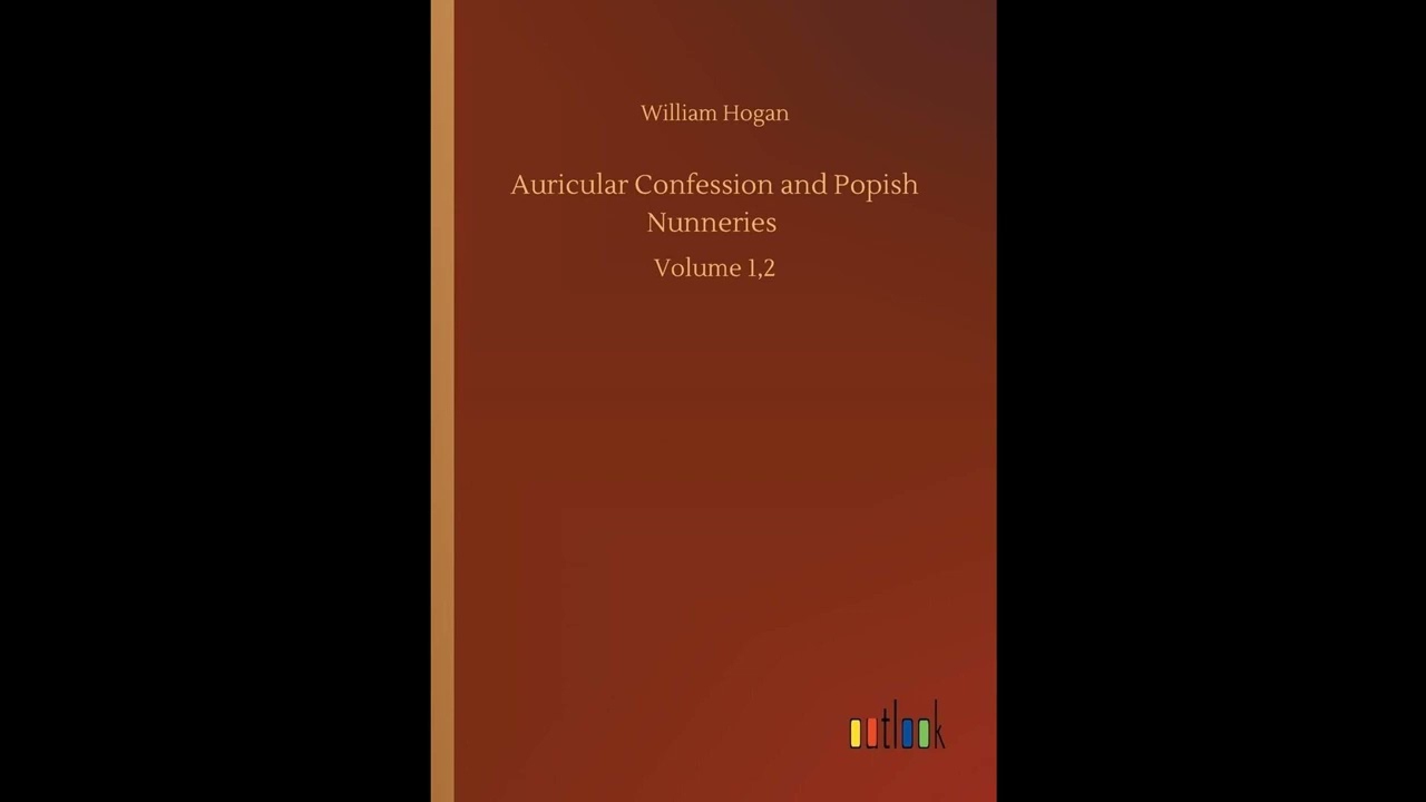 Auricular Confession and Popish Nunneries: Volume 1,2