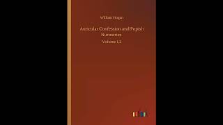 Auricular Confession and Popish Nunneries: Volume 1,2