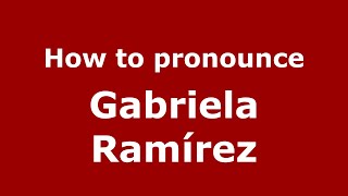 How to pronounce Gabriela Ramírez