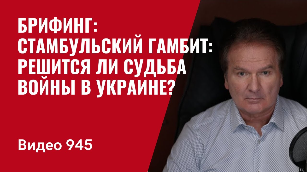 Брифинг: Стамбульский гамбит: решится ли судьба войны в Украине? / №945 / Юрий Швец