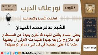 صورة توجيه للنساء اللاتي يطلبت أشياء بعيدة عن المستطاع إذا ماتزوج أزواجهن بالثانية؟ اللحيدان- كبارالعلماء