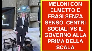 MELONI CON ELMETTO E FRASI SENZA SENSO. CENTRI SOCIALI VS IL GOVERNO ALLA PRIMA DELLA SCALA