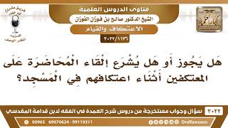 صورة [1176 -3022] هل يشرع إلقاء المحاضرة على المعتكفين أثناء اعتكافهم في المسجد؟ - الشيخ صالح الفوزان