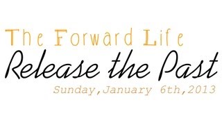 preview picture of video 'The Forward Life: Release the Past- Sunday, January 6th, 2013'