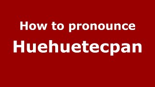 How to pronounce Huehuetecpan
