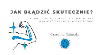Fizjoterapia ortopedyczna. Jak błądzić skutecznie? Grzegorz Gałuszka