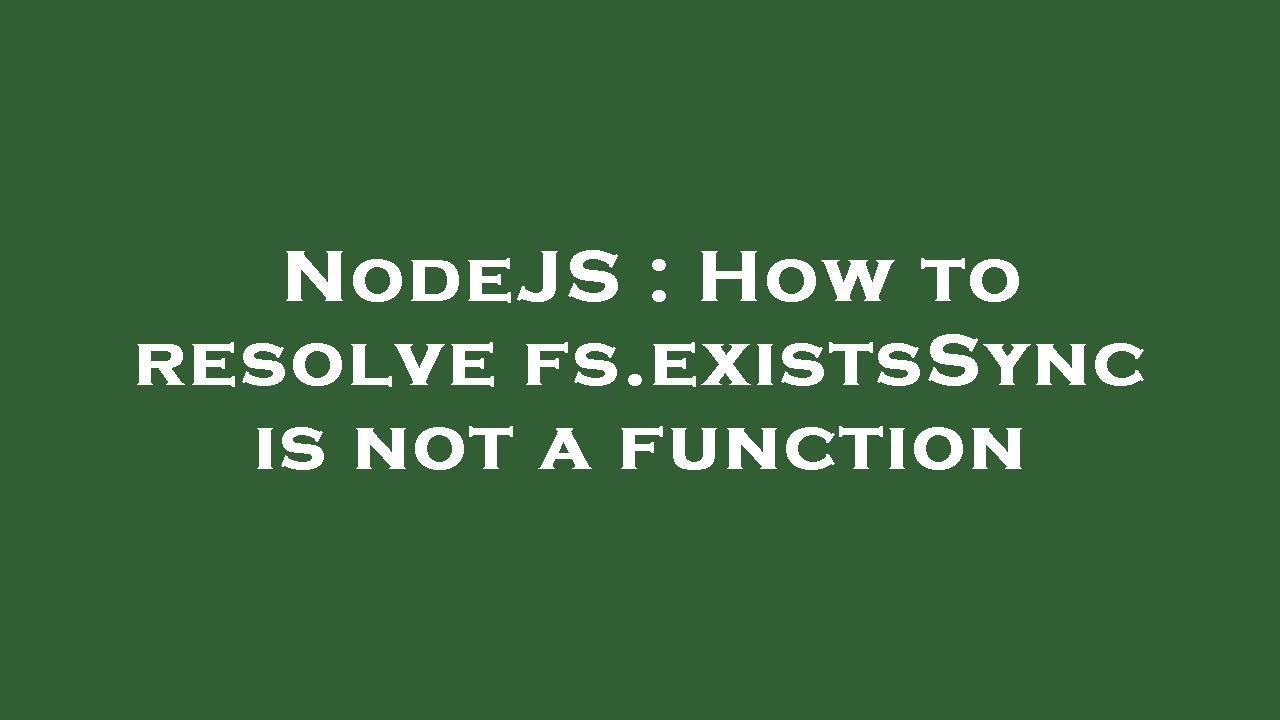 NodeJS : How to resolve fs.existsSync is not a function
