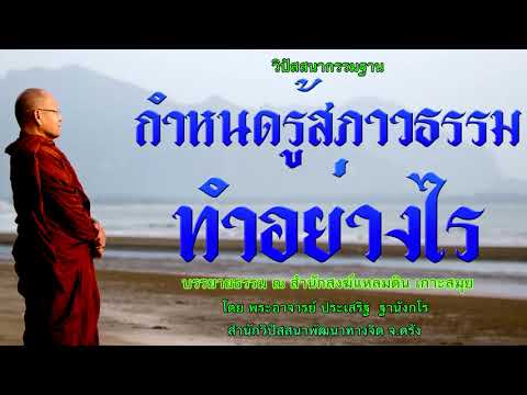 กำหนดรู้สภาวธรรมทำอย่างไร โดย พระอาจารย์ประเสริฐ ฐานังกโร137/62