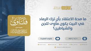 ما صحة الاعتقاد بأن ترك الرماد في البيت يكون مأوى للجن والشياطين؟ - الشيخ عبدالرحمن البراك (12750) image