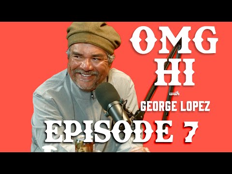 George Lopez Podcast OMG Hi! Ep 7