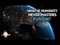 What If Humanity Never Masters Fusion