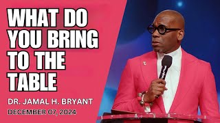 DR. JAMAL BRYANT - WARNING! WHAT DO YOU BRING TO THE TABLE - DECEMBER 07, 2024