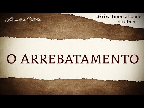 O ARREBATAMENTO | Imortalidade da Alma | Abrindo a Bíblia