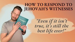 How to Respond to JW&#39;s Series - &quot;Even if it isn&#39;t true, it&#39;s still the best life ever!&quot;