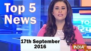 Top 5 News of the Day | 17th September, 2016 - India TV