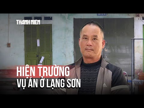 Vụ án giết người ở Lạng Sơn: Cận cảnh hiện trường gây 