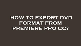 How to export dvd format from premiere pro cc?