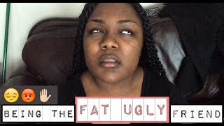 TRUE LIFE | Being the Fat, Ugly Friend