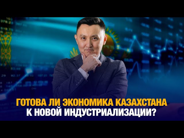 Готова ли экономика Казахстана к новой индустриализации?