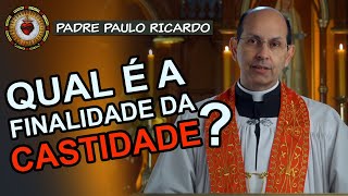 QUAL é a FINALIDADE da CASTIDADE? | Padre Paulo Ricardo