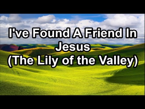 I Have Found a Friend In Jesus - The Lily of the Valley  (Lyrics)