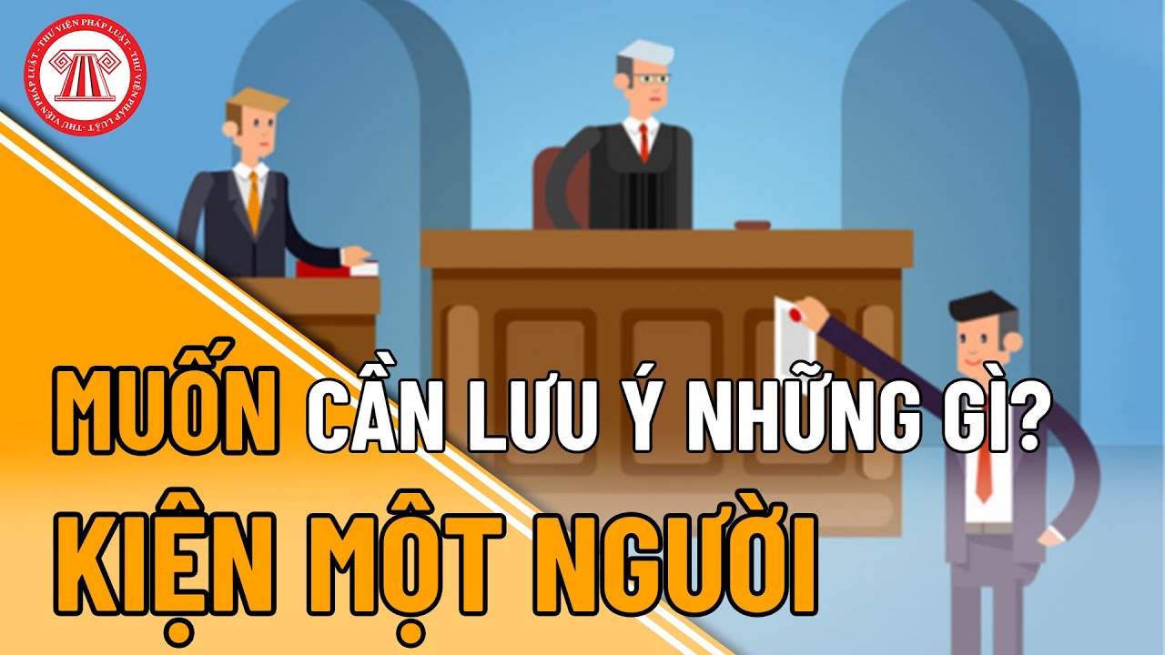 Muốn Kiện Một Người Cần Lưu Ý Những Gì?