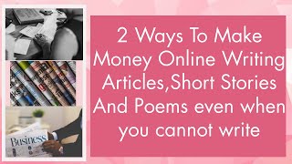 2 Ways To Make Money Online Writing Articles,Short Stories And Poems even when you cannot write