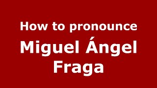 How to pronounce Miguel ángel Fraga