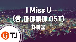 [TJ노래방] I Miss U(쌈,마이웨이OST) - 차여울 / TJ Karaoke