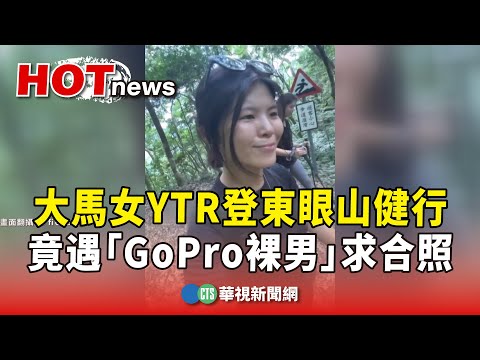 大馬女YTR登東眼山健行　竟遇「GoPro裸男」求合照